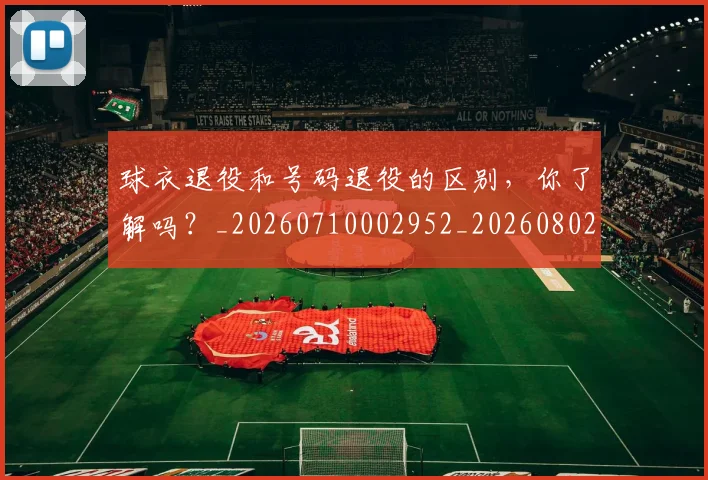 球衣退役和号码退役的区别,你了解吗?_20260710002952_20260802160752