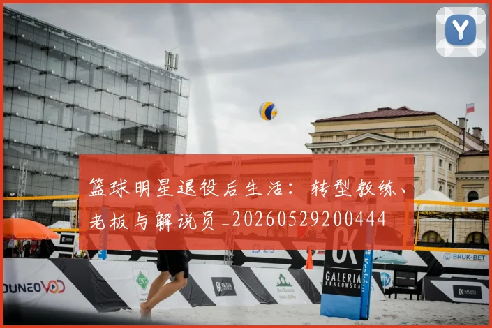 篮球明星退役后生活:转型教练、老板与解说员_20260529200444
