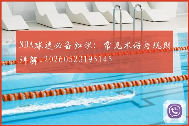NBA球迷必备知识:常见术语与规则详解_20260523195145