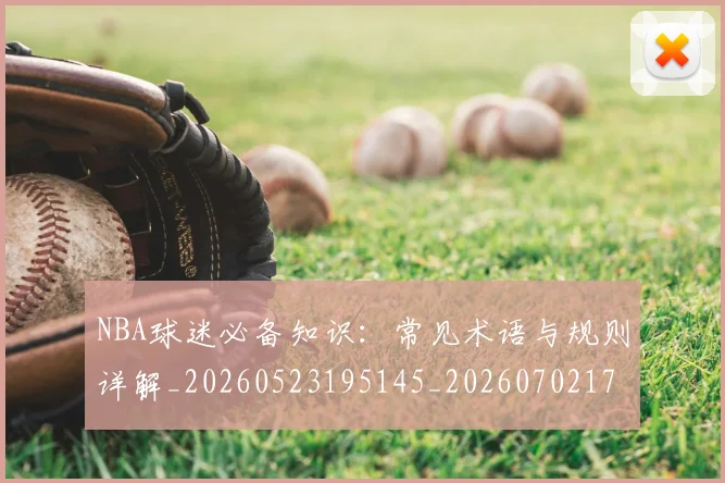 NBA球迷必备知识:常见术语与规则详解_20260523195145_20260702171022