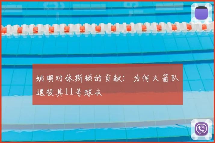 姚明对休斯顿的贡献：为何火箭队退役其11号球衣