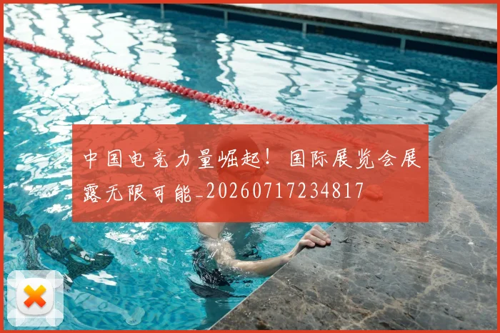中国电竞力量崛起！国际展览会展露无限可能_20260717234817