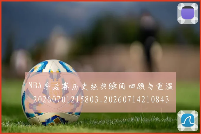 NBA季后赛历史经典瞬间回顾与重温_20260701215803_20260714210843