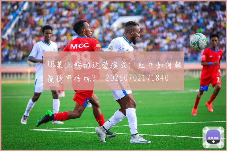 RB莱比锡的运营模式：红牛如何颠覆德甲传统？_20260702171840