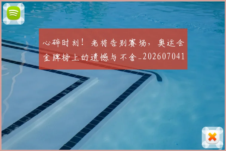 心碎时刻！老将告别赛场，奥运会金牌榜上的遗憾与不舍_20260704174024