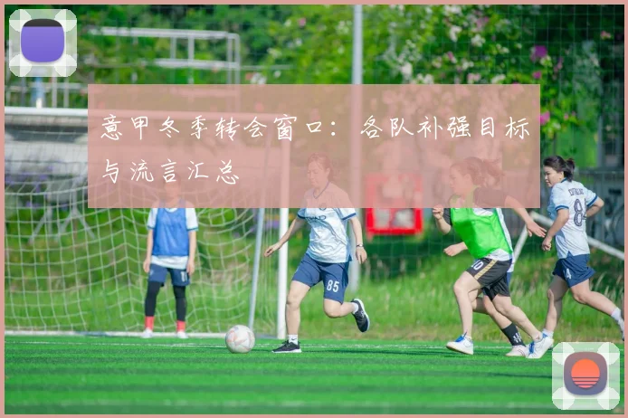 意甲冬季转会窗口:各队补强目标与流言汇总