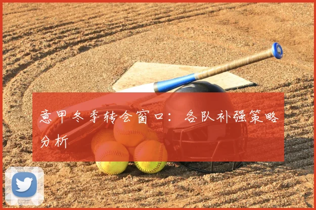 意甲冬季转会窗口：各队补强策略分析