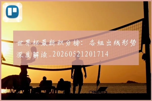 世界杯最新积分榜：各组出线形势深度解读_20260521201714