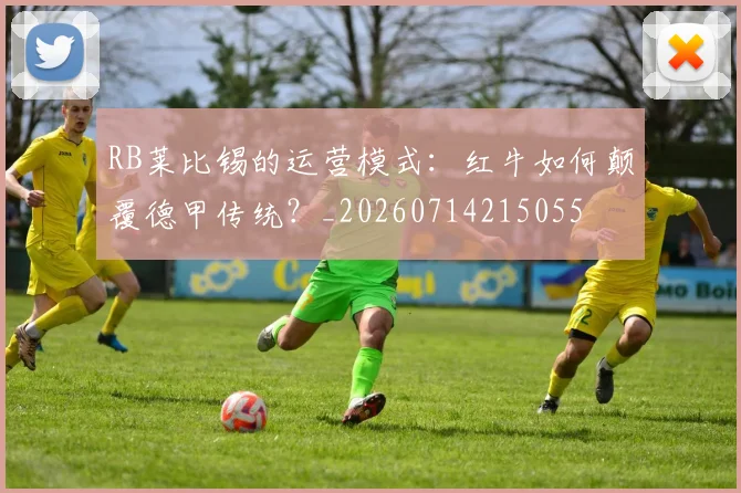 RB莱比锡的运营模式：红牛如何颠覆德甲传统？_20260714215055