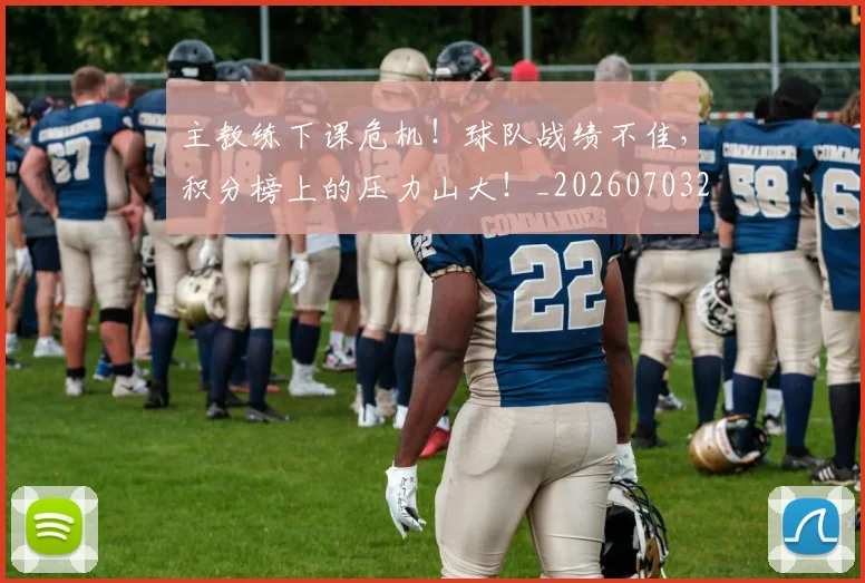 主教练下课危机！球队战绩不佳，积分榜上的压力山大！_20260703205823