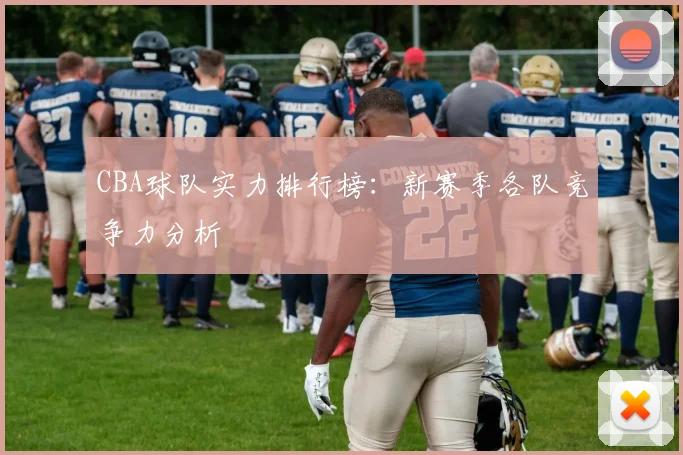 CBA球队实力排行榜：新赛季各队竞争力分析