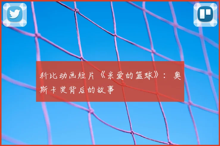 科比动画短片《亲爱的篮球》：奥斯卡奖背后的故事
