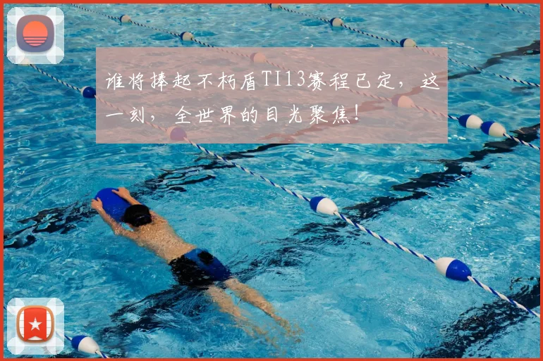 谁将捧起不朽盾TI13赛程已定,这一刻,全世界的目光聚焦!