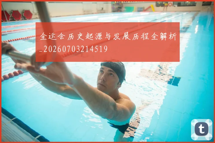 全运会历史起源与发展历程全解析_20260703214519