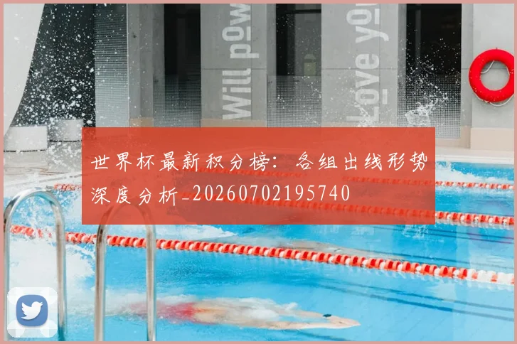 世界杯最新积分榜：各组出线形势深度分析_20260702195740