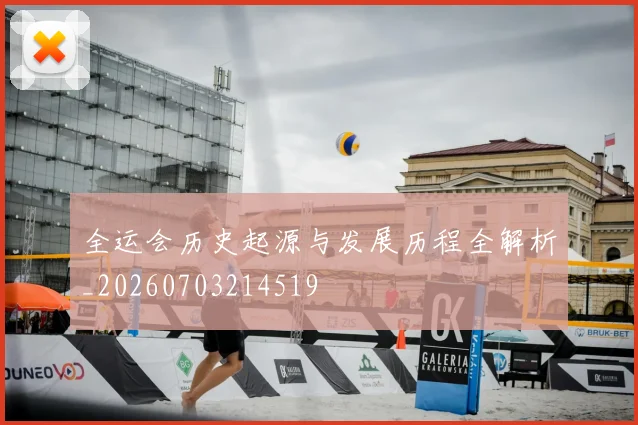 全运会历史起源与发展历程全解析_20260703214519