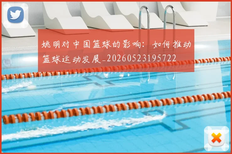 姚明对中国篮球的影响：如何推动篮球运动发展_20260523195722