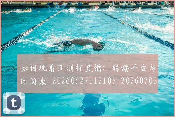 如何观看亚洲杯直播:转播平台与时间表_20260527112105_20260703230750