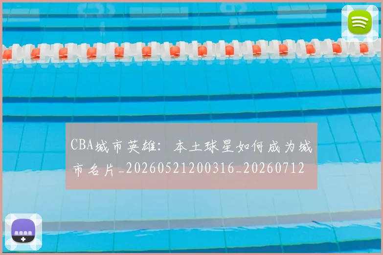 CBA城市英雄：本土球星如何成为城市名片_20260521200316_20260712044305