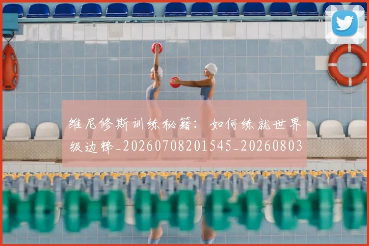 维尼修斯训练秘籍：如何练就世界级边锋_20260708201545_20260803143221