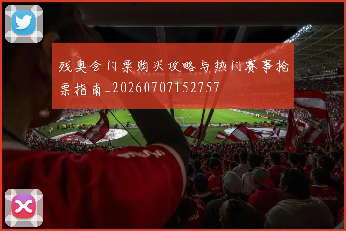 残奥会门票购买攻略与热门赛事抢票指南_20260707152757