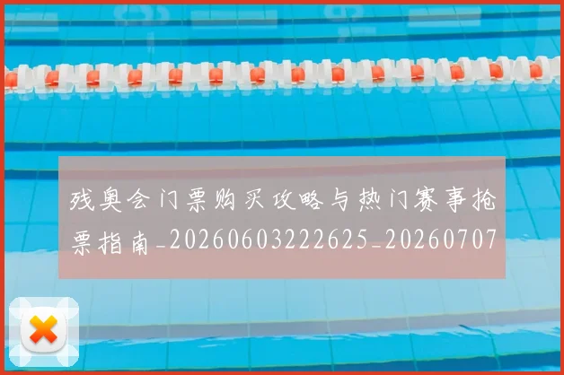 残奥会门票购买攻略与热门赛事抢票指南_20260603222625_20260707152758_20260801170740