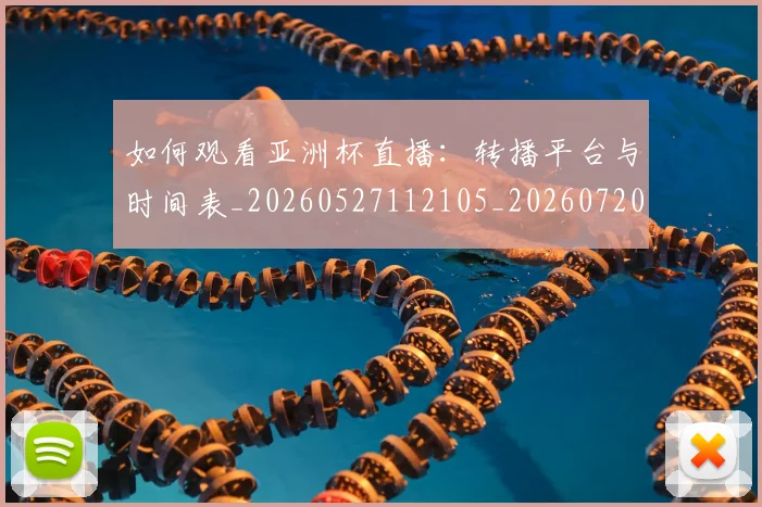 如何观看亚洲杯直播:转播平台与时间表_20260527112105_20260720183217