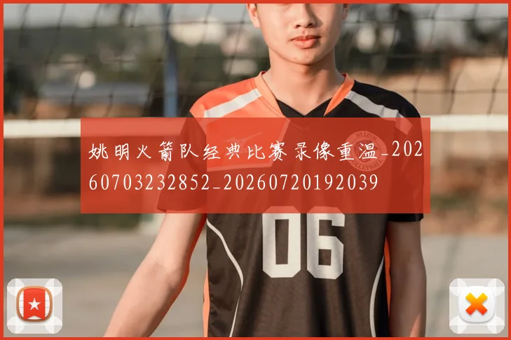 姚明火箭队经典比赛录像重温_20260703232852_20260720192039