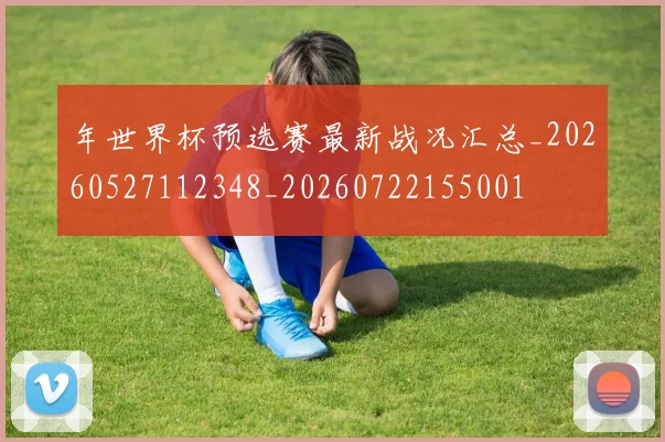 年世界杯预选赛最新战况汇总_20260527112348_20260722155001