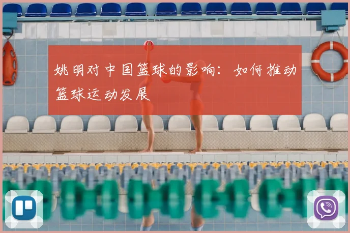 姚明对中国篮球的影响:如何推动篮球运动发展