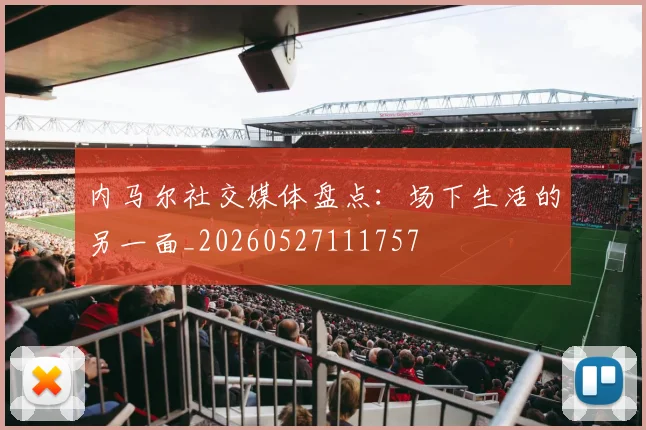 内马尔社交媒体盘点:场下生活的另一面_20260527111757