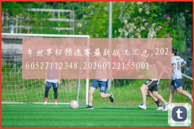 年世界杯预选赛最新战况汇总_20260527112348_20260722155001