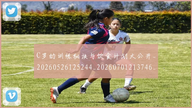 C罗的训练秘诀与饮食计划大公开_20260526125244_20260701213746_20260712052649