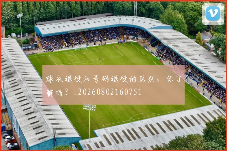 球衣退役和号码退役的区别，你了解吗？_20260802160751