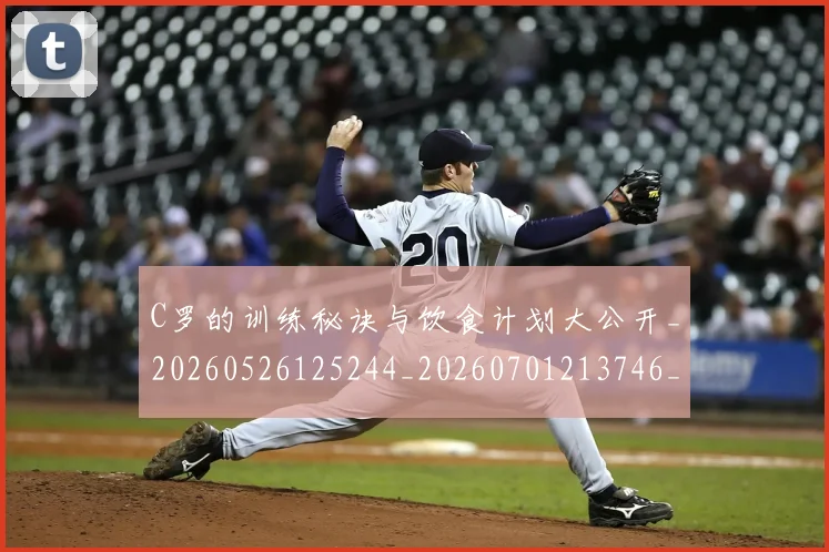 C罗的训练秘诀与饮食计划大公开_20260526125244_20260701213746_20260712052649