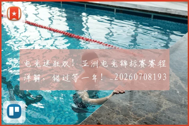 电竞迷狂欢!亚洲电竞锦标赛赛程详解,错过等一年!_20260708193710