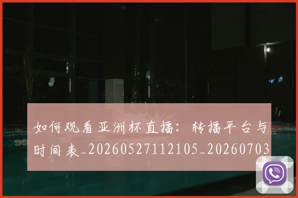 如何观看亚洲杯直播:转播平台与时间表_20260527112105_20260703230750