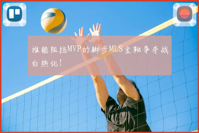 谁能阻挡MVP的脚步MLS金靴争夺战白热化！