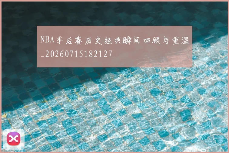 NBA季后赛历史经典瞬间回顾与重温_20260715182127