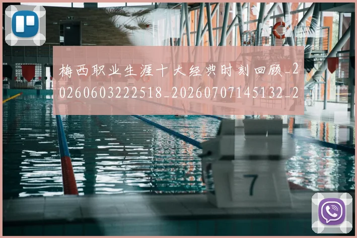 梅西职业生涯十大经典时刻回顾_20260603222518_20260707145132_20260731182230