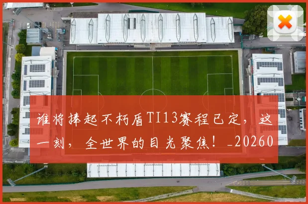 谁将捧起不朽盾TI13赛程已定，这一刻，全世界的目光聚焦！_20260710013405