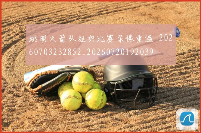 姚明火箭队经典比赛录像重温_20260703232852_20260720192039