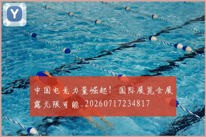 中国电竞力量崛起！国际展览会展露无限可能_20260717234817